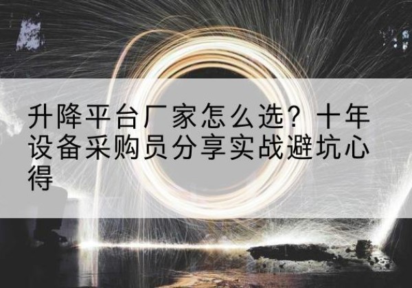 广灵升降平台厂家-怎么选？十年设备采购员分享实战避坑心得