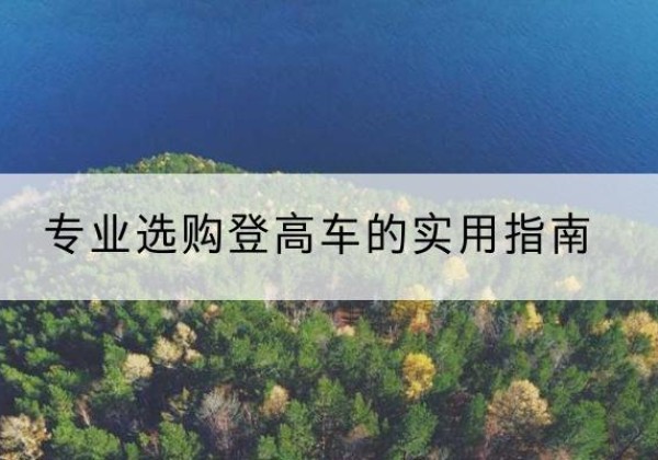 广灵电动登高车厂家推荐-专业选购登高车的实用指南